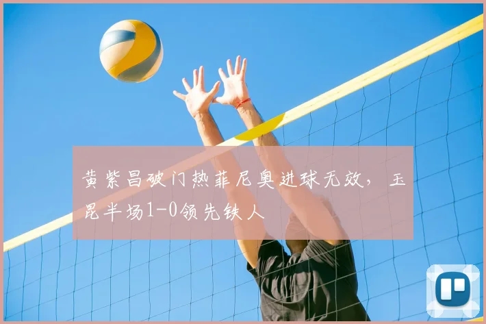 黄紫昌破门热菲尼奥进球无效,玉昆半场1-0领先铁人