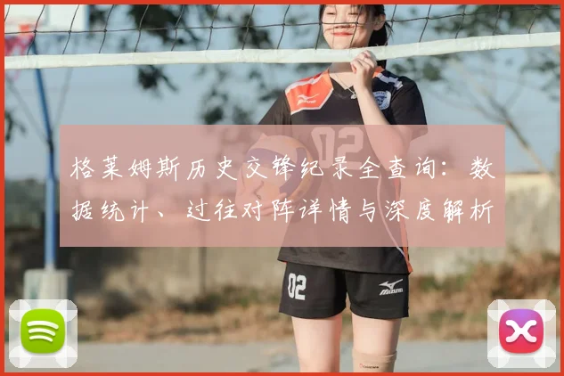 格莱姆斯历史交锋纪录全查询:数据统计、过往对阵详情与深度解析