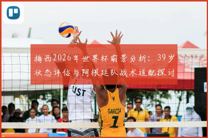 梅西2026年世界杯前景分析：39岁状态评估与阿根廷队战术适配探讨