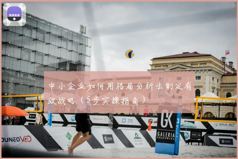 中小企业如何用格局分析法制定有效战略（5步实操指南）